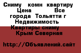 Сниму 1 комн. квартиру  › Цена ­ 7 000 - Все города, Тольятти г. Недвижимость » Квартиры сниму   . Крым,Северная